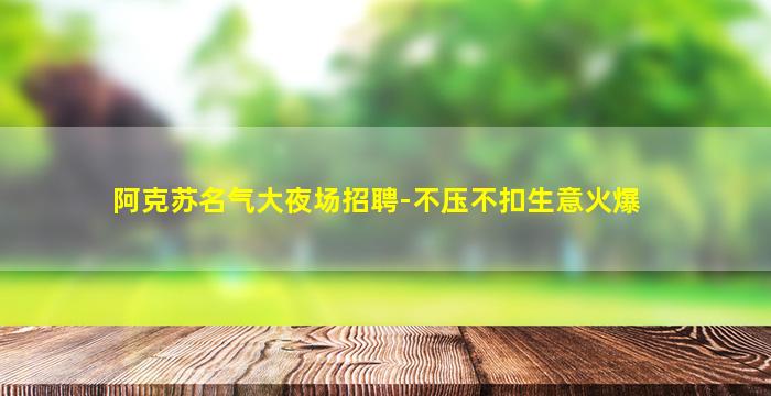 阿克苏名气大夜场招聘-不压不扣生意火爆